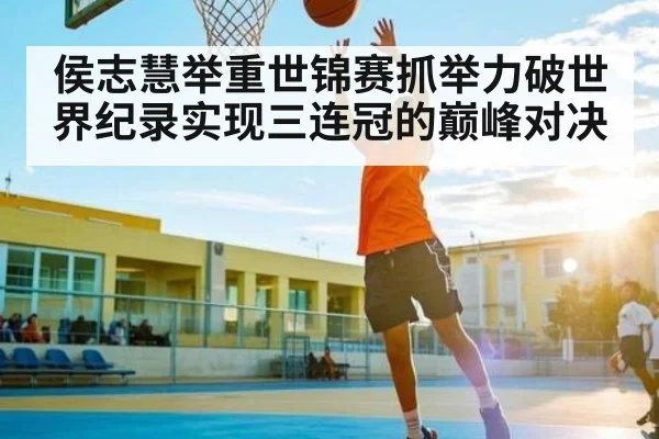 侯志慧举重世锦赛抓举力破世界纪录实现三连冠的巅峰对决